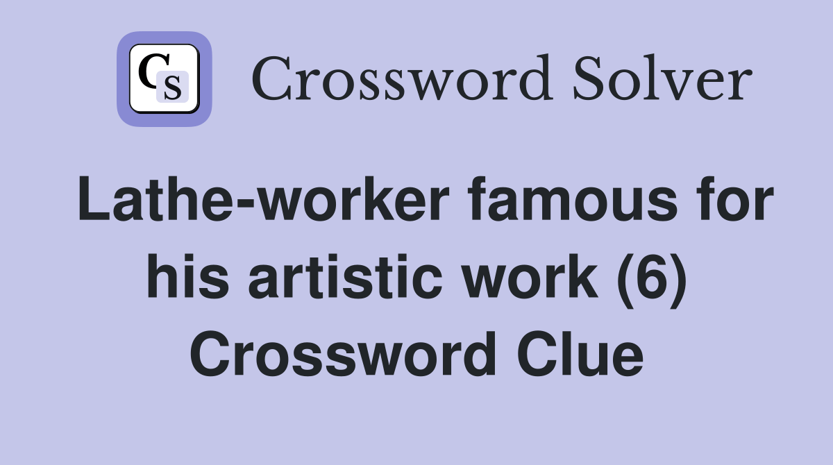 Latheworker famous for his artistic work (6) Crossword Clue Answers